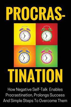 Paperback Procrastination: How Negative Self-Talk Enables Procrastination, Prolongs Success And Simple Steps To Overcome Them Book