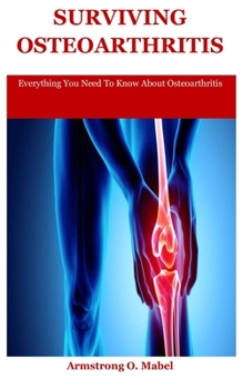 Paperback Surviving Osteoarthritis: Everything You Need To Know About Osteoarthritis Book