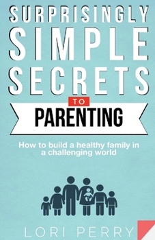 Paperback Surprisingly Simple Secrets To Parenting: How To Build a Healthy Family in a Challenging World Book