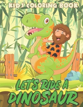 LET’S RIDE A DINOSAUR: Fantastic Dinosaur Coloring Book With Over Than 80 drawing, for Boys, Girls, Toddlers, Preschoolers, Kids 3-8, 6-8 (Dinosaur Books)