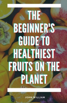 Paperback The Beginner's Guide to Healthiest Fruits on the Planet Book