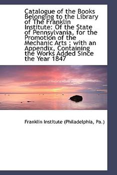 Catalogue of the Books Belonging to the Library of the Franklin Institute : Of the State of Pennsylva