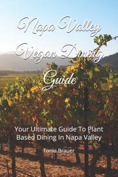 Paperback Napa Valley Vegan Dining Guide: Your Ultimate Guide to Plant Based Dining in Napa Valley Book