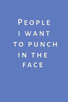 People I want to Punch in the Face: Journal / notebook / Diary to write in - Funny rude, cheeky, naughty gift for Christmas, Birthday, Valentines Day, Partner, CoWorker, funny office journal