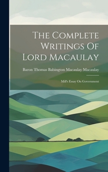 The Complete Writings Of Lord Macaulay: Mill's Essay On Government