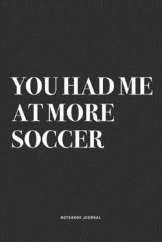 Paperback You Had Me At More Soccer: A 6x9 Inch Diary Notebook Journal With A Bold Text Font Slogan On A Matte Cover and 120 Blank Lined Pages Makes A Grea Book