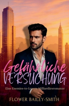 Gefährliche Versuchung: Eine Enemies-to-Lovers-Milliardärsromanze