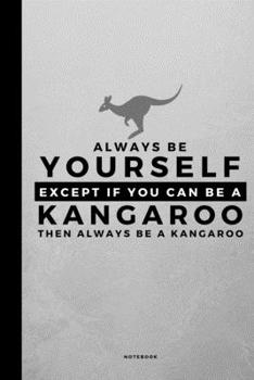 Always Be Yourself Except If You Can Be A Kangaroo: Small 120 Page Lined Spiritual Journal For Your Spirit Animal And Totem