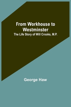 From Workhouse to Westminster; the Life Story of Will Crooks. With Introd. by G.K. Chesterton