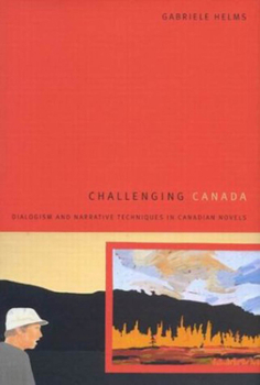 Hardcover Challenging Canada: Dialogism and Narrative Techniques in Canadian Novels Book