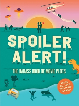 Spoiler Alert! The Badass Book of Movie Plots, Why We All Love Hollywood Cliches