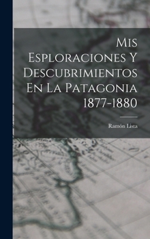 MIS Esploraciones y Descubrimientos En La Patagonia 1877-1880 - Primary Source Edition