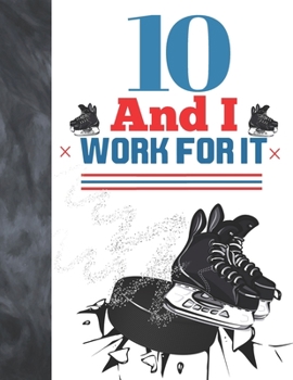 Paperback 10 And I Work For It: Hockey Gift For Boys And Girls Age 10 Years Old - Art Sketchbook Sketchpad Activity Book For Kids To Draw And Sketch I Book