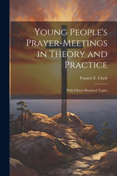 Paperback Young People's Prayer-meetings in Theory and Practice: With Fifteen Hundred Topics Book