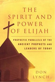 Paperback The Spirit and Power of Elijah: Prophetic Parallels of the Ancient Prophets and Leaders of Today Book