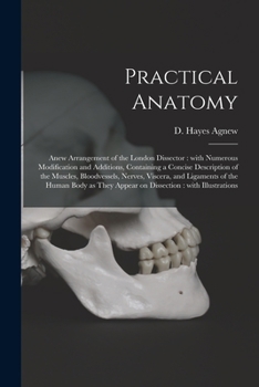 Paperback Practical Anatomy: Anew Arrangement of the London Dissector: With Numerous Modification and Additions, Containing a Concise Description o Book