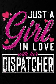 Paperback Just A Girl In Love With Her Dispatcher: Cute Valentine's day or anniversary notebook for a girl whose boyfriend or husband is an awesome Dispatcher. Book