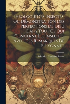 Paperback Theologie Des Insectes, Ou Démonstration Des Perfections De Dieu Dans Tout Ce Qui Concerne Les Insectes, Avec Des Remarques De P. Lyonnet [French] Book