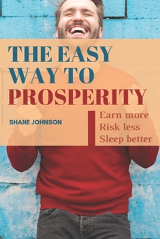 The Easy Way To Prosperity: Earn more, risk less and sleep better