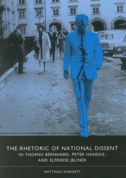 Hardcover The Rhetoric of National Dissent in Thomas Bernhard, Peter Handke, and Elfriede Jelinek Book