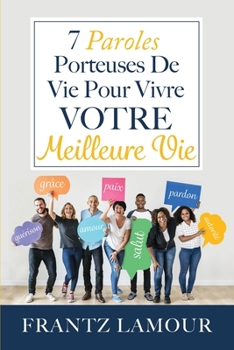 Paperback 7 Paroles Porteuses de Vie pour Vivre Votre Meilleure: Les paroles d'amour, de pardon, de gu?rison, de salut, d'autorit?, de paix et de gr?ce [French] Book