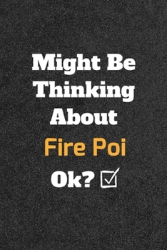 Might Be Thinking About Fire Poi ok? Funny /Lined Notebook/Journal Great Office School Writing Note Taking: Lined Notebook/ Journal 120 pages , Soft Cover , Matte finish