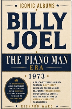 Iconic Albums Billy Joel The Piano Man Era (1973): A Track-by-Track Journey Through Billy Joel's Landmark Second Album Featuring Timeless Songs, ... and the rise of America's Greatest Songwriter