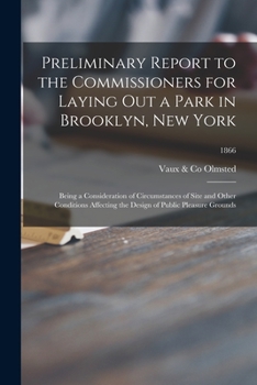 Preliminary Report to the Commissioners for Laying out a Park in Brooklyn, New York: Being a Consideration of Circumstances of Site and Other ... the Design of Public Pleasure Grounds; 1866