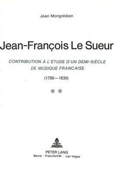 Jean-François Le Sueur: Contribution À l'Étude d'Un Demi-Siècle de Musique Française (1780-1830)