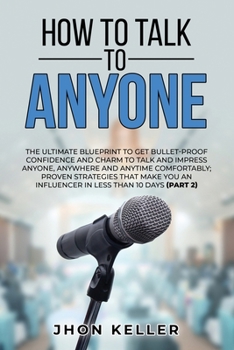 Paperback How to Talk to Anyone: The Ultimate Blueprint to Get Bullet-Proof Confidence and Charm to Talk and Impress Anyone, Anywhere and Anytime Comfo Book