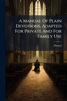 Paperback A Manual Of Plain Devotions, Adapted For Private And For Family Use Book