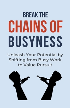 Paperback Break the Chains of Busyness: Unleash Your Potential by Shifting from Busy Work to Value Pursuit Book