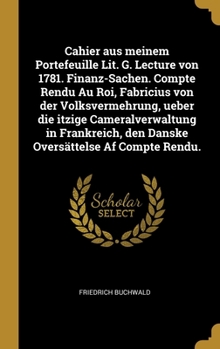 Cahier aus meinem Portefeuille Lit. G. Lecture von 1781. Finanz-Sachen. Compte Rendu Au Roi, Fabricius von der Volksvermehrung, ueber die itzige Cameralverwaltung in Frankreich, den Danske Overs�ttels