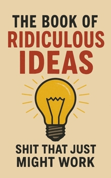 Paperback The Book of Ridiculous Ideas: Shit That Just Might Work Book