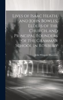 Hardcover Lives of Isaac Heath, and John Bowles, Elders of the Church, and Principal Founders of the Grammar School in Roxbury Book