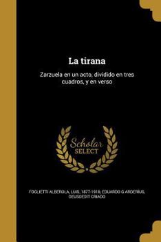 Paperback La tirana: Zarzuela en un acto, dividido en tres cuadros, y en verso [Spanish] Book