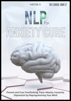 Paperback NLP for Anxiety Cure: Prevent and Cure Overthinking, Panic Attacks, Insomnia, Depression by Reprogramming Your Mind Book