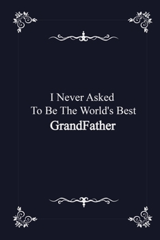 Paperback I Never Asked To Be The World's Best GrandFather - journal notebook with 2020: Calendar (Gift Book for GrandFather as an Agenda & Planner) Book