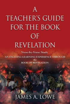 A TEACHER'S GUIDE FOR THE BOOK OF REVELATION: VERSE -BY- VERSE STUDY - AN EXCITING LEARNING EXPERIENCE THROUGH THE BOOK OF REVELATION