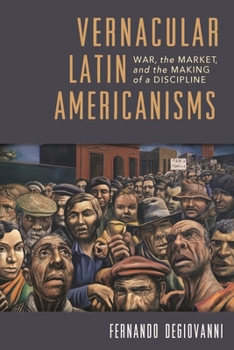 Vernacular Latin Americanisms: War, the Market, and the Making of a Discipline - Book  of the Illuminations: Cultural Formations of the Americas