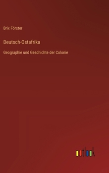 Deutsch-Ostafrika: Geographie und Geschichte der Colonie (German Edition)