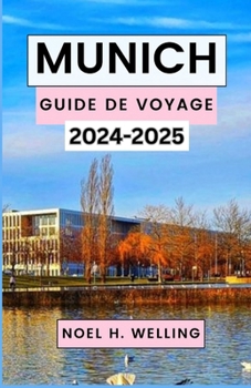 MUNICH GUIDE DE VOYAGE 2024-2025: Découvrir le cœur de la Bavière à travers l'histoire, la culture et l'aventure (French Edition)