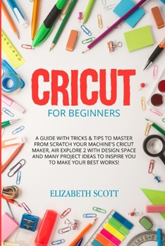 Paperback Cricut for Beginners: A Guide with Tricks & Tips to Master from Scratch Your Machine's Cricut Maker, Air Explore 2 with Design Space and Man Book