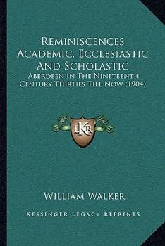 Paperback Reminiscences Academic, Ecclesiastic And Scholastic: Aberdeen In The Nineteenth Century Thirties Till Now (1904) Book