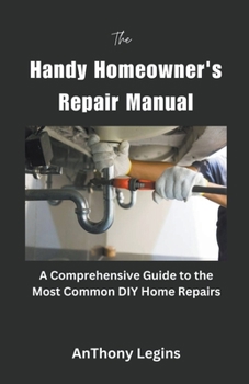 Paperback The Handy Homeowner's Repair Manual Comprehensive Guide to the Most Common DIY Home Repairs Book