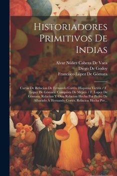 Paperback Historiadores Primitivos De Indias: Cartas De Relacion De Fernando Cortés. Hispania Victrix / F. Lopez De Gómara. Conquista De Méjico / F. Lopez De Gó [Spanish] Book