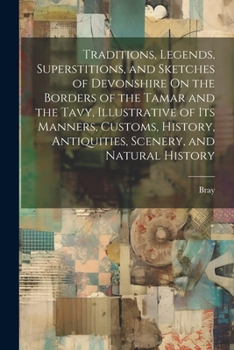 Paperback Traditions, Legends, Superstitions, and Sketches of Devonshire On the Borders of the Tamar and the Tavy, Illustrative of Its Manners, Customs, History Book