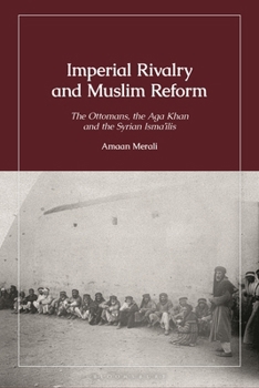 Imperial Rivalry and Muslim Reform: The Ottomans, the Aga Khan and the Syrian Isma'ilis