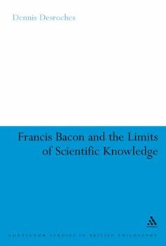 Francis Bacon And the Limits of Scientific Knowledge (Continuum Studies in British Philosophy)