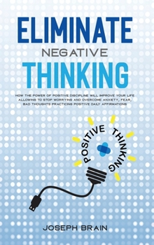 Hardcover Eliminate Negative Thinking: How The Power of Positive Discipline Will Improve Your Life Allowing To Stop Worrying and Overcome Anxiety, Fear, Bad Book